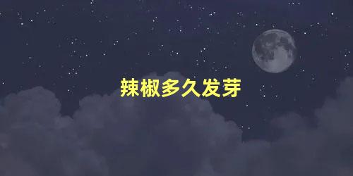 辣椒几天发芽出苗(辣椒多少时间发芽)